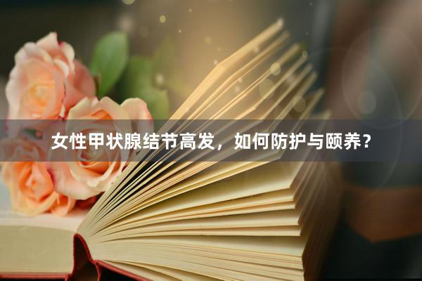女性甲状腺结节高发，如何防护与颐养？